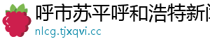 呼市苏平呼和浩特新闻网